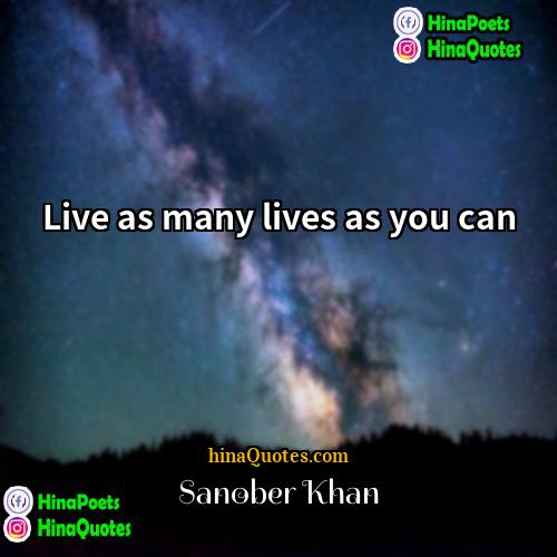 Sanober Khan Quotes | Live as many lives as you can.
